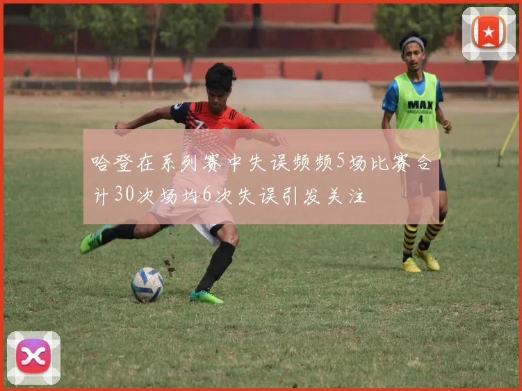 哈登在系列赛中失误频频5场比赛合计30次场均6次失误引发关注