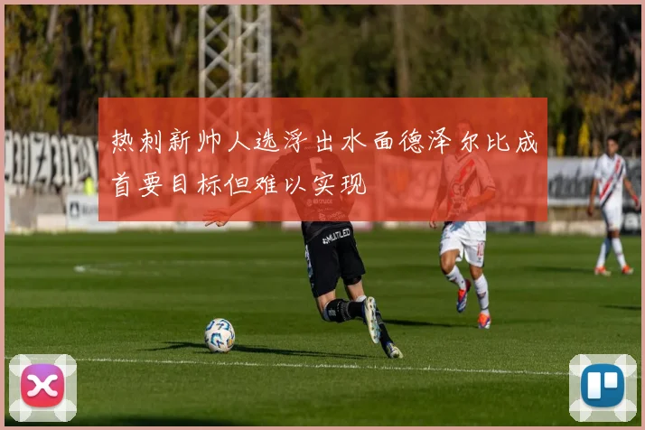 热刺新帅人选浮出水面德泽尔比成首要目标但难以实现