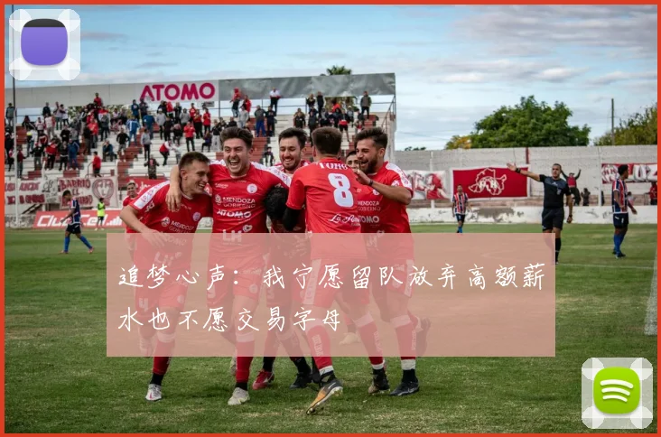 追梦心声：我宁愿留队放弃高额薪水也不愿交易字母