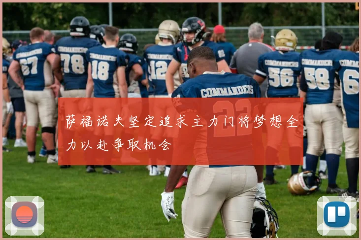 萨福诺夫坚定追求主力门将梦想全力以赴争取机会