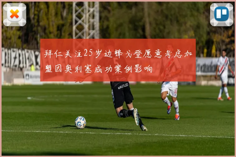 拜仁关注25岁边锋戈登愿意考虑加盟因奥利塞成功案例影响