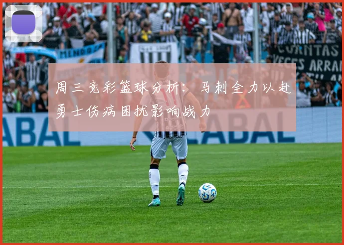 周三竞彩篮球分析：马刺全力以赴勇士伤病困扰影响战力