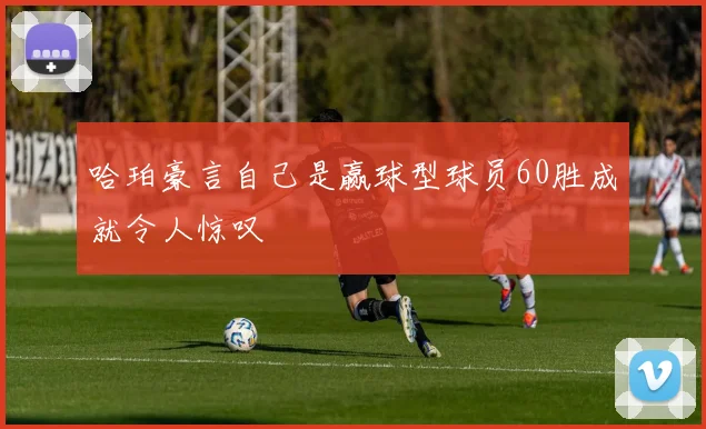 哈珀豪言自己是赢球型球员60胜成就令人惊叹