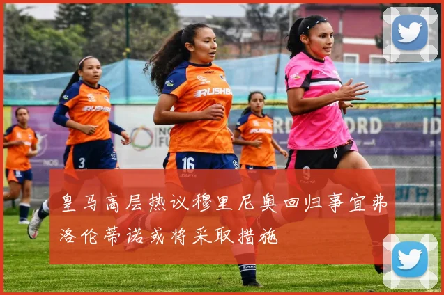 皇马高层热议穆里尼奥回归事宜弗洛伦蒂诺或将采取措施
