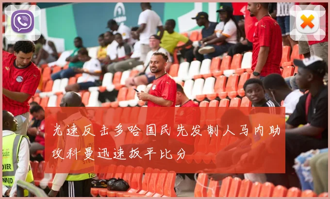 光速反击多哈国民先发制人马内助攻科曼迅速扳平比分